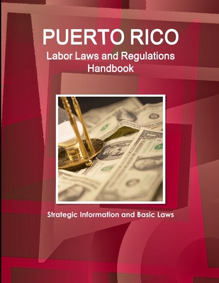 Puerto Rico Labor Laws and Regulations Handbook: Strategic Information and Basic Laws - Ibp, Inc