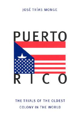 Puerto Rico: The Trials of the Oldest Colony in the World - Monge, Jose Trias, and Trias Monge, Jose