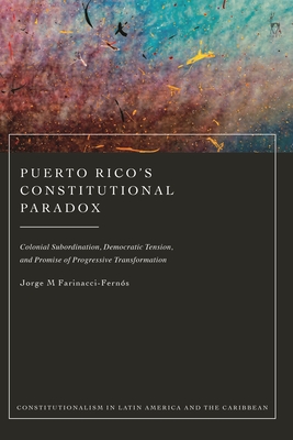 Puerto Rico's Constitutional Paradox: Colonial Subordination, Democratic Tension, and Promise of Progressive Transformation - Farinacci-Ferns, Jorge M