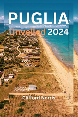 Puglia Unveiled 2024: A deep exploration of Italy's undiscovered Jewel - Norris, Clifford