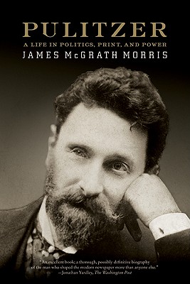 Pulitzer: A Life in Politics, Print, and Power - Morris, James McGrath