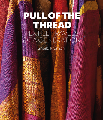 Pull of the Thread: Textile Travels of a Generation - Fruman, Sheila