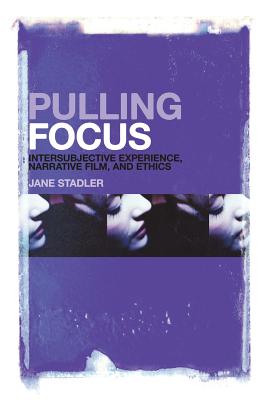 Pulling Focus: Intersubjective Experience, Narrative Film, and Ethics - Stadler, Jane