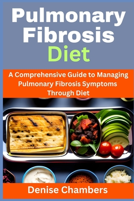 Pulmonary Fibrosis Diet: A Comprehensive Guide to Managing Your Symptoms and Live Healthy - Chambers, Denise
