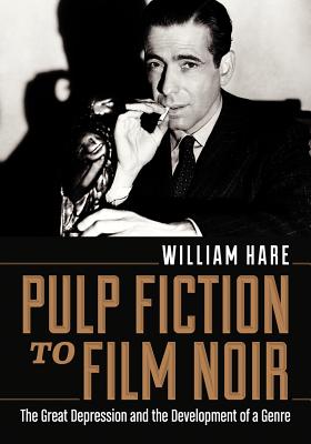 Pulp Fiction to Film Noir: The Great Depression and the Development of a Genre - Hare, William