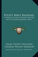 Pulpit Bible Reading: A Study In Vocal Exegesis Or The Art Of Sacred Reading (1891) - Docking, James Tippett, and Emerson, Charles Wesley (Introduction by), and Churchill, John Wesley (Introduction by)