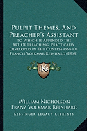 Pulpit Themes, And Preacher's Assistant: To Which Is Appended The Art Of Preaching, Practically Developed In The Confessions Of Francis Volkmar Reinhard (1868)