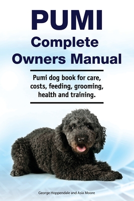 Pumi Complete Owners Manual. Pumi dog book for care, costs, feeding, grooming, health and training. - Moore, Asia, and Hoppendale, George