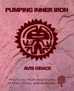 Pumping Inner Iron: Practicing Your Gifts of Being, Doing and Knowing