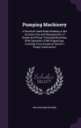Pumping Machinery: A Practical Hand-Book Relating to the Construction and Management of Steam and Power Pumping Machines, With Upwards of 260 Engravings, Covering Every Essential Detail in Pump Construction