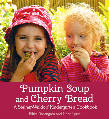 Pumpkin Soup and Cherry Bread: A Steiner-Waldorf Kindergarten Cookbook - Rosengren, Rikke, and Lyzet, Nana, and Heilmann, Stine (Photographer)