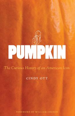 Pumpkin: The Curious History of an American Icon - Ott, Cindy, and Cronon, William (Foreword by)