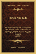 Punch And Judy: Accompanied By The Dialogue Of The Puppet Show, An Account Of Its Origin, And Of Puppet Plays In England (1828)