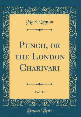 Punch, or the London Charivari, Vol. 32 (Classic Reprint) - Lemon, Mark