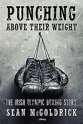 Punching Above their Weight: The Irish Olympic Boxing Story - McGoldrick, Sean