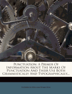 Punctuation a Primer of Information about the Marks of Punctuation and Their Use Both Grammatically and Typographically