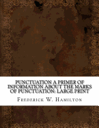 Punctuation A Primer of Information about the Marks of Punctuation: Large Print