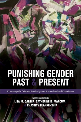 Punishing Gender Past and Present: Examining the Criminal Justice System across Gendered Experiences - Marcum, Catherine D (Editor), and Carter, Lisa M (Editor), and Blankenship, Chastity (Editor)