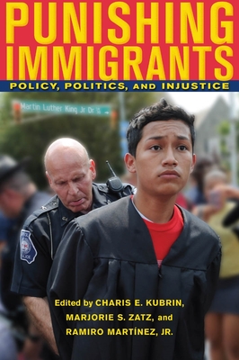 Punishing Immigrants: Policy, Politics, and Injustice - Kubrin, Charis E, Dr. (Editor), and Zatz, Marjorie S, PH.D. (Editor), and Martnez, Ramiro (Editor)