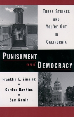 Punishment and Democracy: Three Strikes and You're Out in California - Zimring, Franklin E, and Hawkins, Gordon, and Kamin, Sam