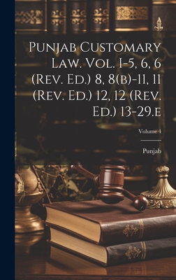 Punjab Customary Law. Vol. I-5, 6, 6 (rev. Ed.) 8, 8(b)-11, 11 (rev. Ed.) 12, 12 (rev. Ed.) 13-29.e; Volume 4 - (India), Punjab