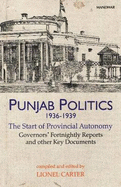 Punjab Politics, 19361939: The Start of Provincial Autonomy Governor's Fortnightly Reports & Other Key Documents - Carter, Lionel, Dr. (Editor)