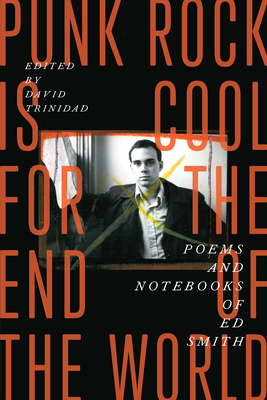 Punk Rock Is Cool for the End of the World: Poems and Notebooks of Ed Smith - Smith, Ed, and Trinidad, David (Editor)