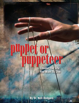 Puppet or Puppeteer: Choose the Life You Want to Live - Rodgers, Nell M, Dr.