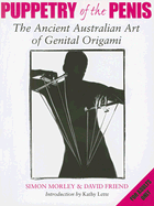 Puppetry of the Penis: The Ancient Australian Art of Genital Origami - Friend, David, and Morley, Simon, and Lette, Kathy (Introduction by)