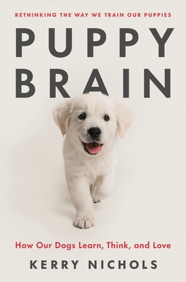 Puppy Brain: How Our Dogs Learn, Think, and Love - Nichols, Kerry