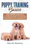 Puppy Training Basics: Dog training made easy! A handbook and guide for teaching your puppy the basic commands and have fun with him at the same time