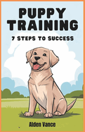 Puppy Training Made Simple - 7 Steps to Success: Transform Your Pup's Behavior in Just Minutes a Day - The Easiest and Most Effective Training Method for Busy Owners