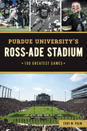 Purdue University's Ross-Ade Stadium: 100 Greatest Games