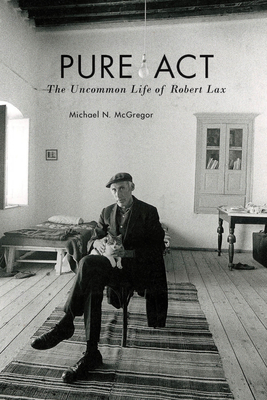 Pure Act: The Uncommon Life of Robert Lax - McGregor, Michael N.