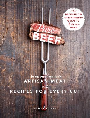 Pure Beef: An Essential Guide to Artisan Meat with Recipes for Every Cut - Curry, Lynne