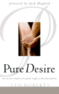 Pure Desire: How One Man's Triumph Over His Greatest Struggle Can Help Others Break Free - Roberts, Ted, Dr., and Hayford, Jack W, Dr. (Foreword by)