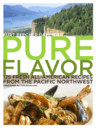 Pure Flavor: 125 Fresh All-American Recipes from the Pacific Northwest