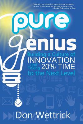 Pure Genius: Building a Culture of Innovation and Taking 20% Time to the Next Level - Wettrick, Don
