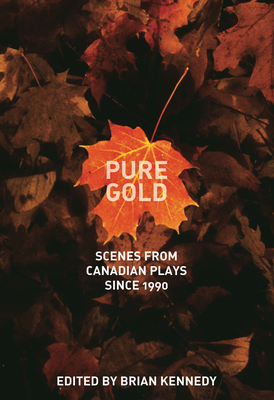 Pure Gold: Scenes from Canadian Plays Since 1990 - Kennedy, Brian (Editor)