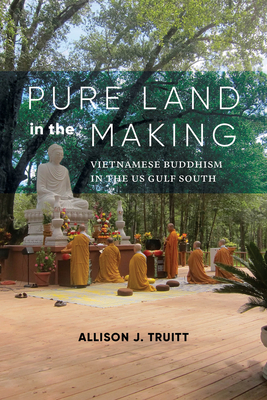 Pure Land in the Making: Vietnamese Buddhism in the Us Gulf South - Truitt, Allison J