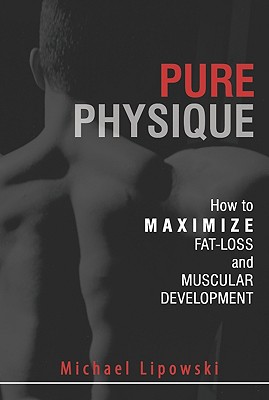 Pure Physique: How to Maximize Fat Loss and Muscular Development - Lipowski, Michael