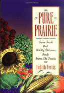 Pure Prairie: Farm Fresh and Wildly Delicious Foods from the Prairie
