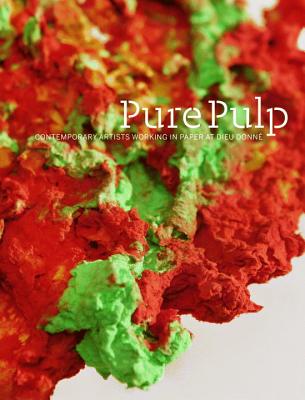 Pure Pulp: Contemporary Artists Working in Paper at Dieu Donn - Donlon, Bridget, and Adler, Tracy L (Contributions by), and Flynn, Kathleen (Contributions by)