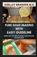 Pure Soap Making with Easy Guideline: Simple tips You need to Make Your own Organic Pure Soap