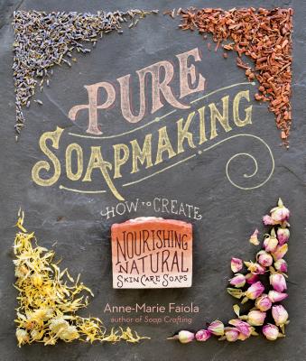 Pure Soapmaking: How to Create Nourishing, Natural Skin Care Soaps - Faiola, Anne-Marie
