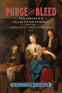 Purge and Bleed: Philadelphia's Yellow Fever Epidemic and the Stagnation of American Medicine