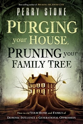 Purging Your House, Pruning Your Family Tree: How to Rid Your Home and Family of Demonic Influence and Generational Oppression - Stone, Perry