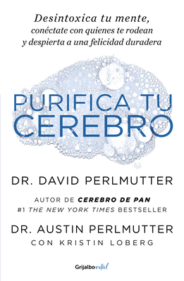 Purifica Tu Cerebro: Desintoxica Tu Mente Para Tener Claridad Mental, Lograr Relaciones Profundas Y Alcanzar La Felicidad Duradera / Brain Wash: Detox Your - Perlmutter, David, and Perlmutter, Austin