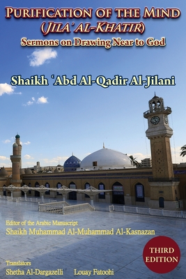 Purification of the Mind (Jila' Al-Khatir) - Third Edition: Sermons on Drawing Near to God - Al-Jilani, 'Abd Al-Qadir, and Al-Dargazelli, Shetha (Translated by), and Fatoohi, Louay (Translated by)