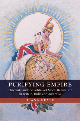 Purifying Empire: Obscenity and the Politics of Moral Regulation in Britain, India and Australia - Heath, Deana